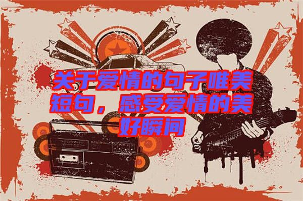 關于愛情的句子唯美短句，感受愛情的美好瞬間