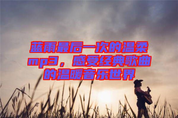 藍雨最后一次的溫柔mp3，感受經(jīng)典歌曲的溫暖音樂世界
