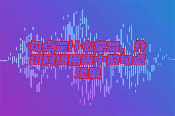 句點(diǎn)是什么意思，介紹網(wǎng)絡(luò)用語中的句點(diǎn)現(xiàn)象