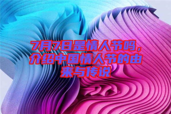 7月7日是情人節(jié)嗎，介紹中國情人節(jié)的由來與傳說