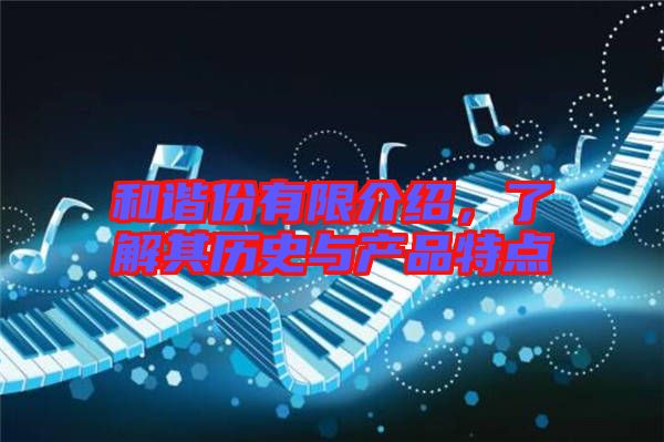 和諧份有限介紹，了解其歷史與產品特點