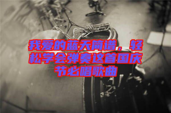 我愛的藍(lán)天簡(jiǎn)譜，輕松學(xué)會(huì)彈奏這首國(guó)慶節(jié)必唱歌曲