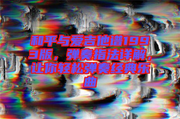 和平與愛(ài)吉他譜1993版，彈奏指法詳解，讓你輕松彈奏經(jīng)典樂(lè)曲