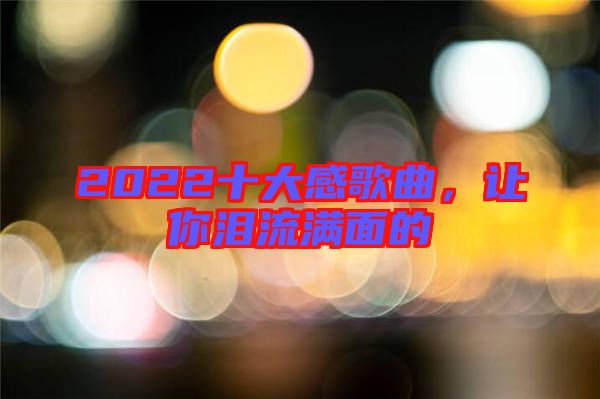 2022十大感歌曲，讓你淚流滿面的