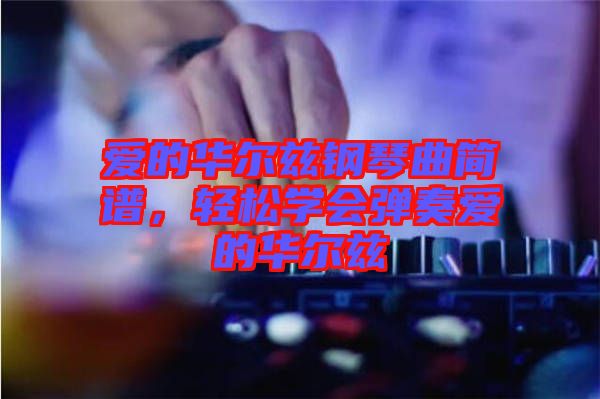 愛的華爾茲鋼琴曲簡譜，輕松學(xué)會彈奏愛的華爾茲