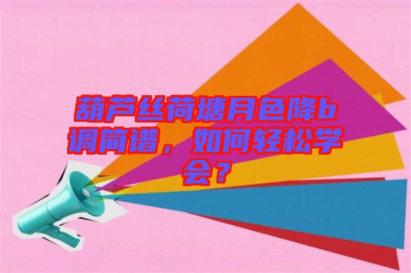 葫蘆絲荷塘月色降b調(diào)簡譜，如何輕松學會？