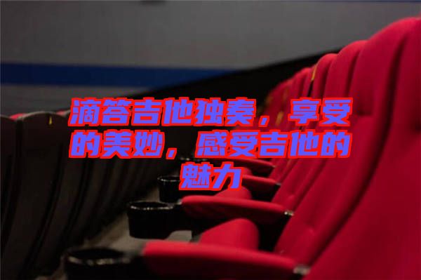 滴答吉他獨奏，享受的美妙，感受吉他的魅力