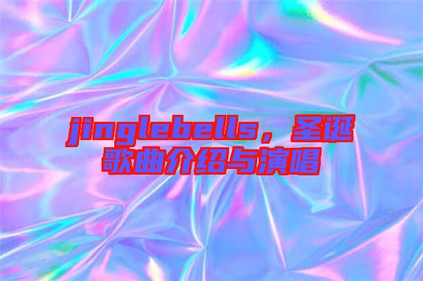 jinglebells，圣誕歌曲介紹與演唱
