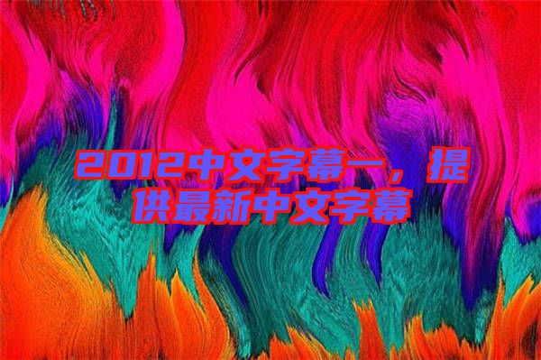 2012中文字幕一，提供最新中文字幕