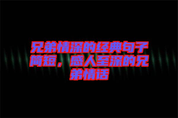 兄弟情深的經(jīng)典句子簡短，感人至深的兄弟情話