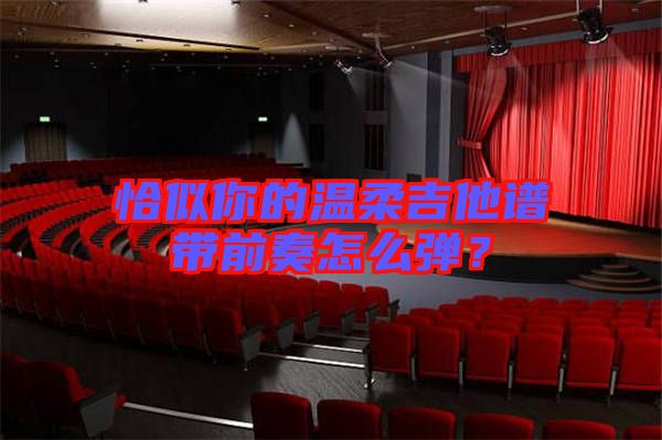 恰似你的溫柔吉他譜帶前奏怎么彈？
