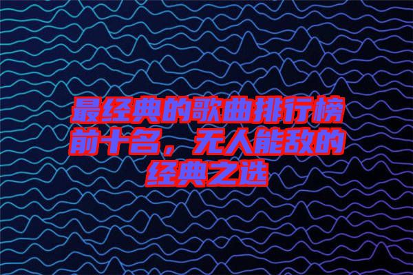 最經(jīng)典的歌曲排行榜前十名，無人能敵的經(jīng)典之選
