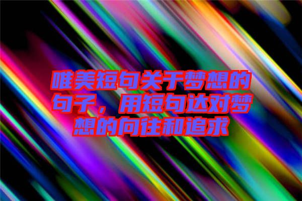 唯美短句關(guān)于夢(mèng)想的句子，用短句達(dá)對(duì)夢(mèng)想的向往和追求
