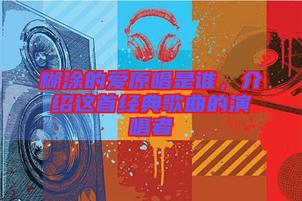 糊涂的愛原唱是誰，介紹這首經(jīng)典歌曲的演唱者