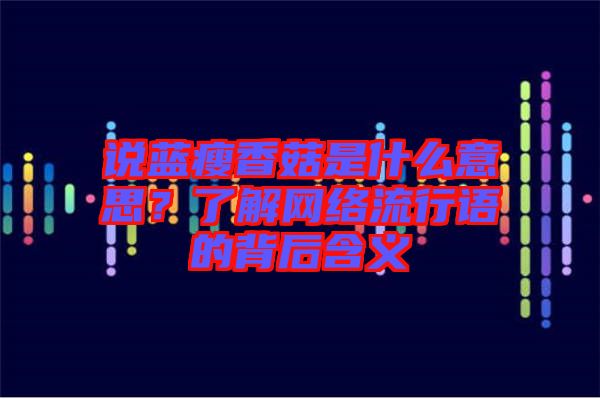 說藍(lán)瘦香菇是什么意思？了解網(wǎng)絡(luò)流行語的背后含義