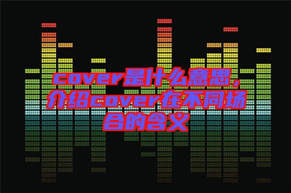 cover是什么意思，介紹cover在不同場合的含義