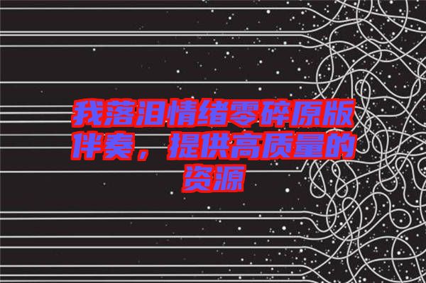 我落淚情緒零碎原版伴奏，提供高質(zhì)量的資源