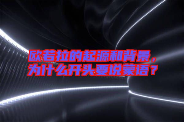歐若拉的起源和背景，為什么開頭要說蒙語？