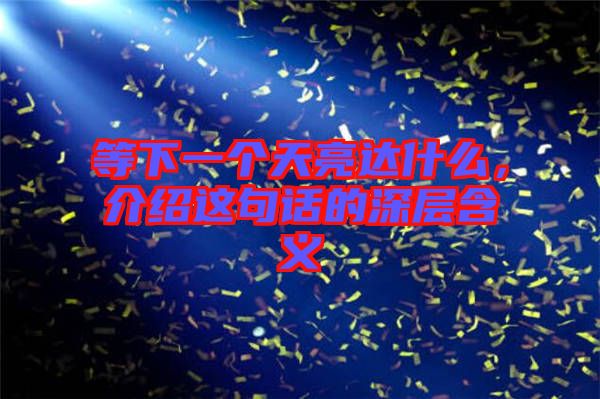 等下一個天亮達(dá)什么，介紹這句話的深層含義