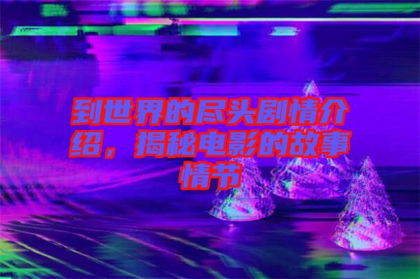 到世界的盡頭劇情介紹，揭秘電影的故事情節(jié)
