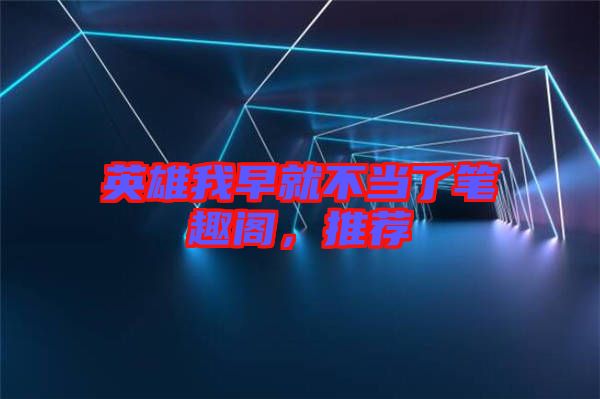 英雄我早就不當(dāng)了筆趣閣，推薦