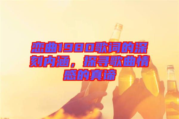 戀曲1980歌詞的深刻內(nèi)涵，探尋歌曲情感的真諦