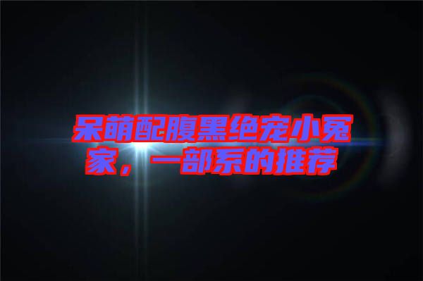 呆萌配腹黑絕寵小冤家，一部系的推薦