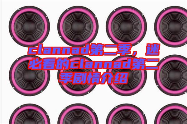 clannad第二季，迷必看的clannad第二季劇情介紹