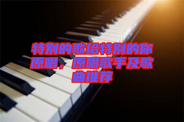 特別的歌給特別的你原唱，原唱歌手及歌曲推薦