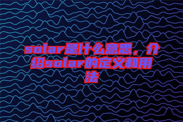 solar是什么意思，介紹solar的定義和用法