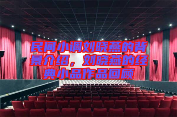 民間小調(diào)劉曉燕的背景介紹，劉曉燕的經(jīng)典小品作品回顧