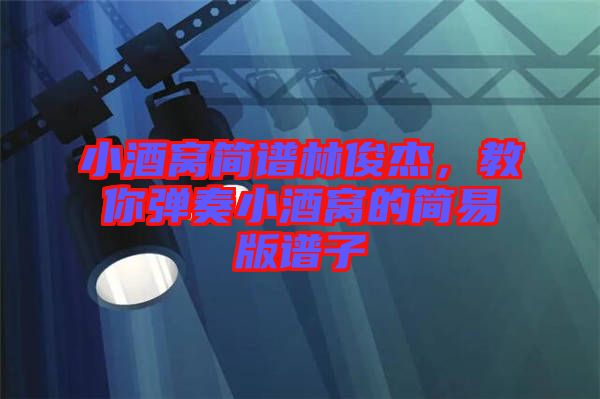 小酒窩簡(jiǎn)譜林俊杰，教你彈奏小酒窩的簡(jiǎn)易版譜子