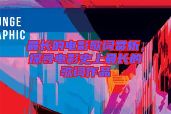 最長(zhǎng)的電影歌詞賞析，探尋電影史上最長(zhǎng)的歌詞作品