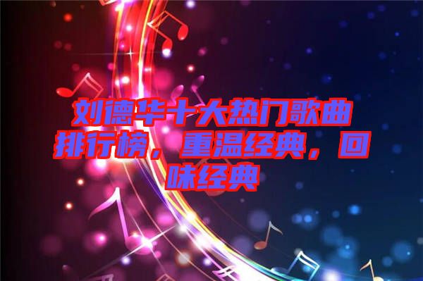 劉德華十大熱門歌曲排行榜，重溫經(jīng)典，回味經(jīng)典