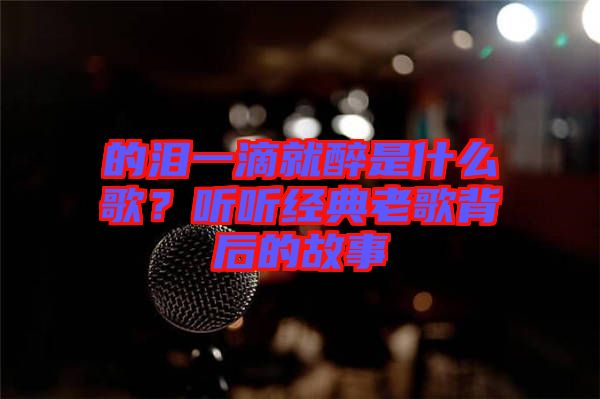 的淚一滴就醉是什么歌？聽聽經(jīng)典老歌背后的故事