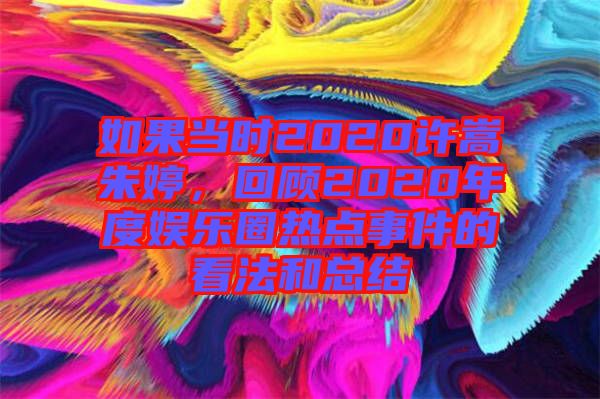 如果當時2020許嵩朱婷，回顧2020年度娛樂圈熱點事件的看法和總結(jié)