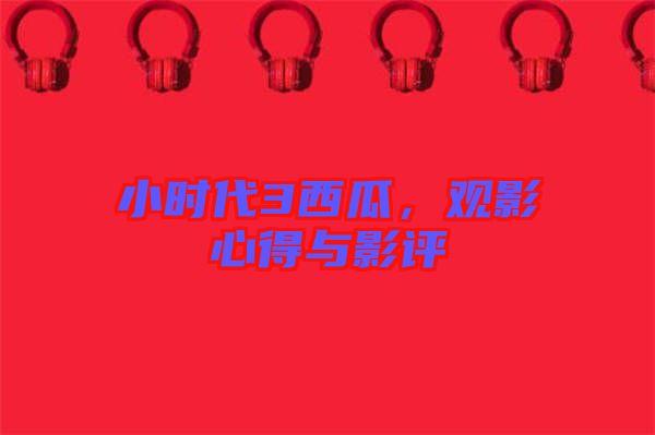 小時代3西瓜，觀影心得與影評