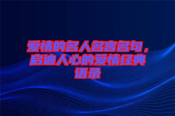 愛情的名人名言名句，啟迪人心的愛情經(jīng)典語錄
