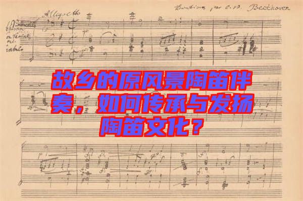 故鄉(xiāng)的原風(fēng)景陶笛伴奏，如何傳承與發(fā)揚(yáng)陶笛文化？