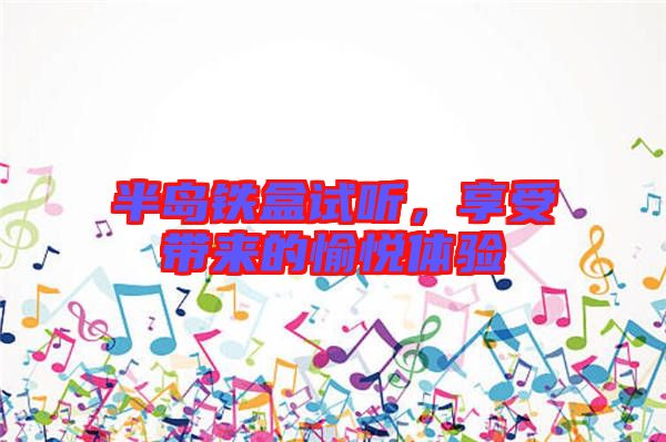 半島鐵盒試聽(tīng)，享受帶來(lái)的愉悅體驗(yàn)