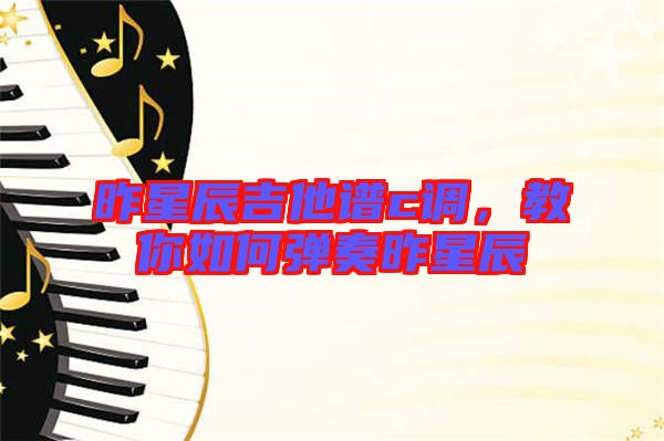 昨星辰吉他譜c調(diào)，教你如何彈奏昨星辰