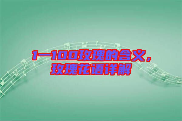 1一100玫瑰的含義，玫瑰花語詳解