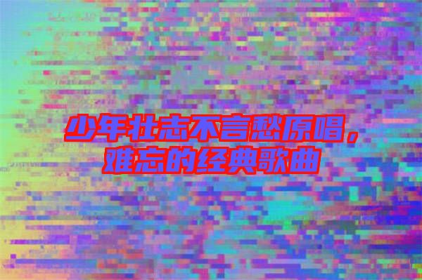 少年壯志不言愁原唱，難忘的經(jīng)典歌曲