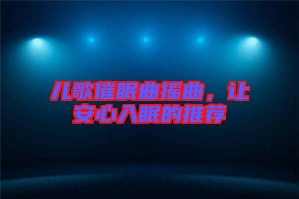 兒歌催眠曲搖曲，讓安心入眠的推薦