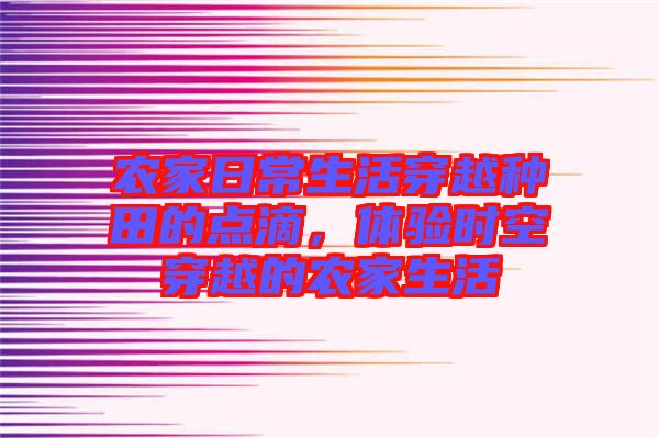 農(nóng)家日常生活穿越種田的點(diǎn)滴，體驗(yàn)時空穿越的農(nóng)家生活