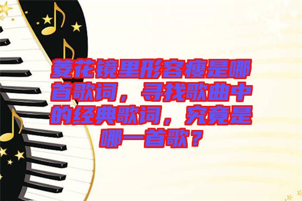 菱花鏡里形容瘦是哪首歌詞，尋找歌曲中的經(jīng)典歌詞，究竟是哪一首歌？