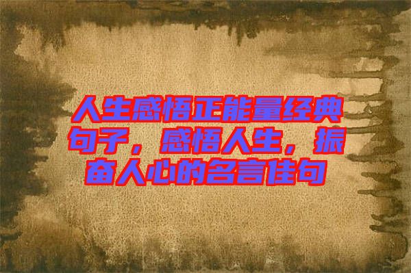 人生感悟正能量經(jīng)典句子，感悟人生，振奮人心的名言佳句