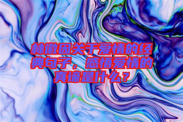 林徽因關(guān)于愛情的經(jīng)典句子，感悟愛情的真諦是什么？