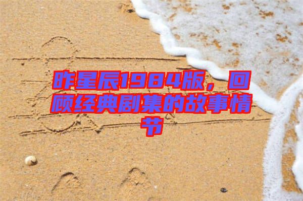 昨星辰1984版，回顧經典劇集的故事情節(jié)