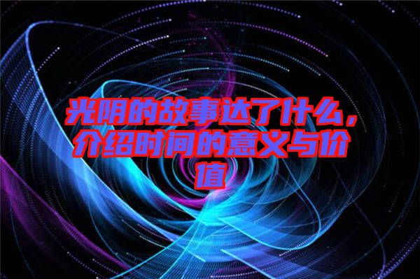 光陰的故事達了什么，介紹時間的意義與價值